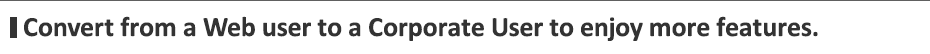 Convert from a Web User to A Corporate User to enjoy more features.